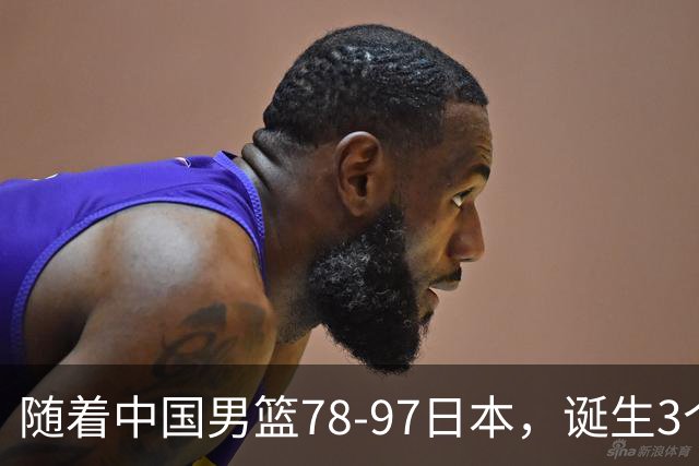随着中国男篮78-97日本，诞生3个意外2个事实，郭士强王俊杰上榜