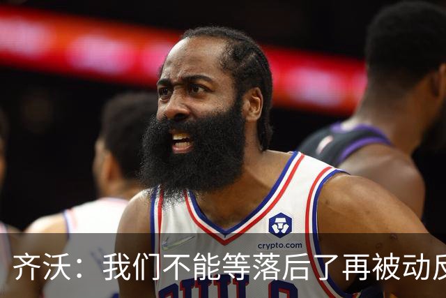 齐沃：我们不能等落后了再被动反应，必须从比赛一开始就主动出击